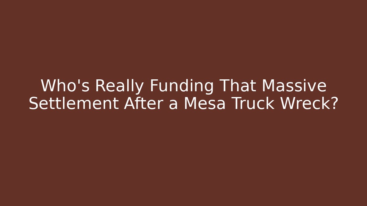 Who’s Really Funding That Massive Settlement After a Mesa Truck Wreck?