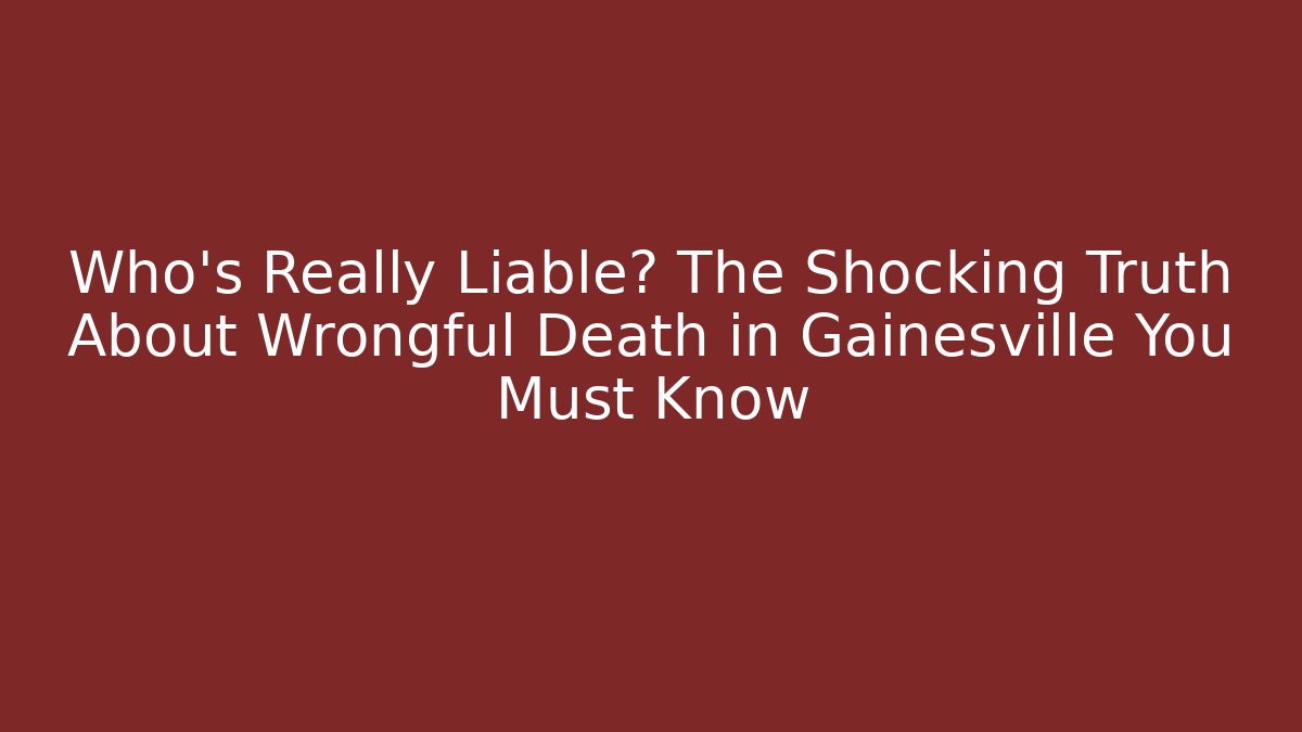 Who’s Really Liable? The Shocking Truth About Wrongful Death in Gainesville You Must Know