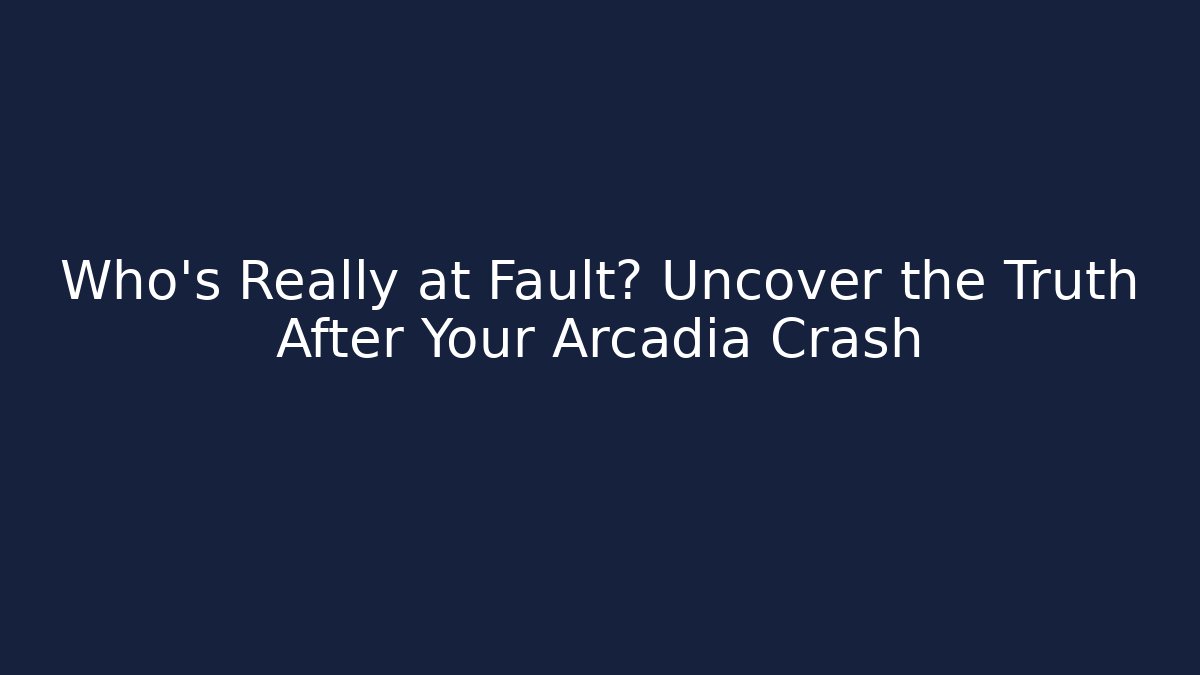 Who’s Really at Fault? Uncover the Truth After Your Arcadia Crash