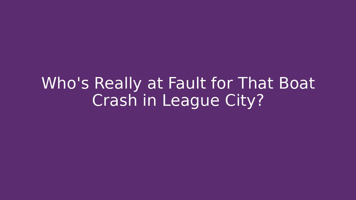 Who’s Really at Fault for That Boat Crash in League City?