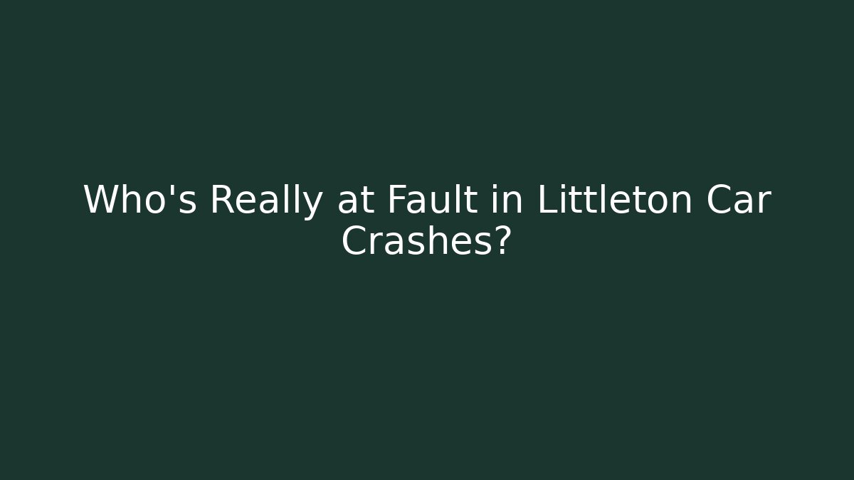 Who’s Really at Fault in Littleton Car Crashes?