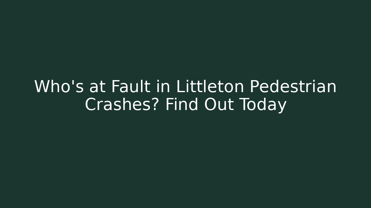Who’s at Fault in Littleton Pedestrian Crashes? Find Out Today