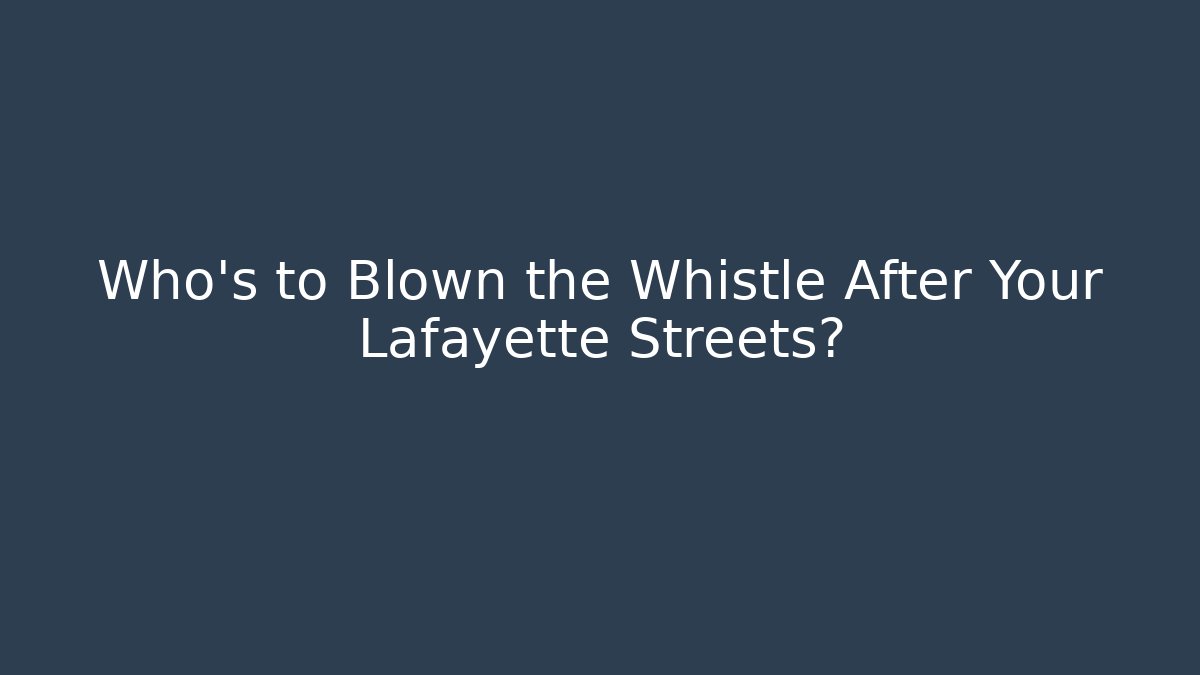Who’s to Blown the Whistle After Your Lafayette Streets?