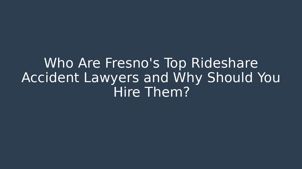 Who Are Fresno's Top Rideshare Accident Lawyers and Why Should You Hire Them?