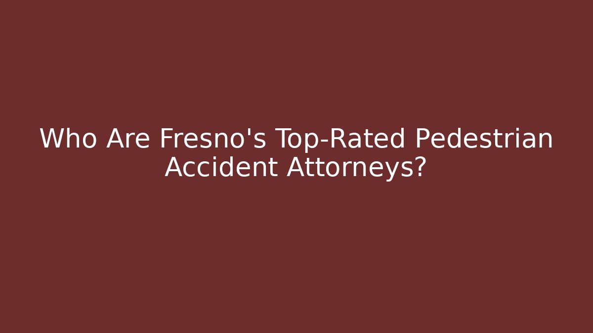 Who Are Fresno's Top-Rated Pedestrian Accident Attorneys?