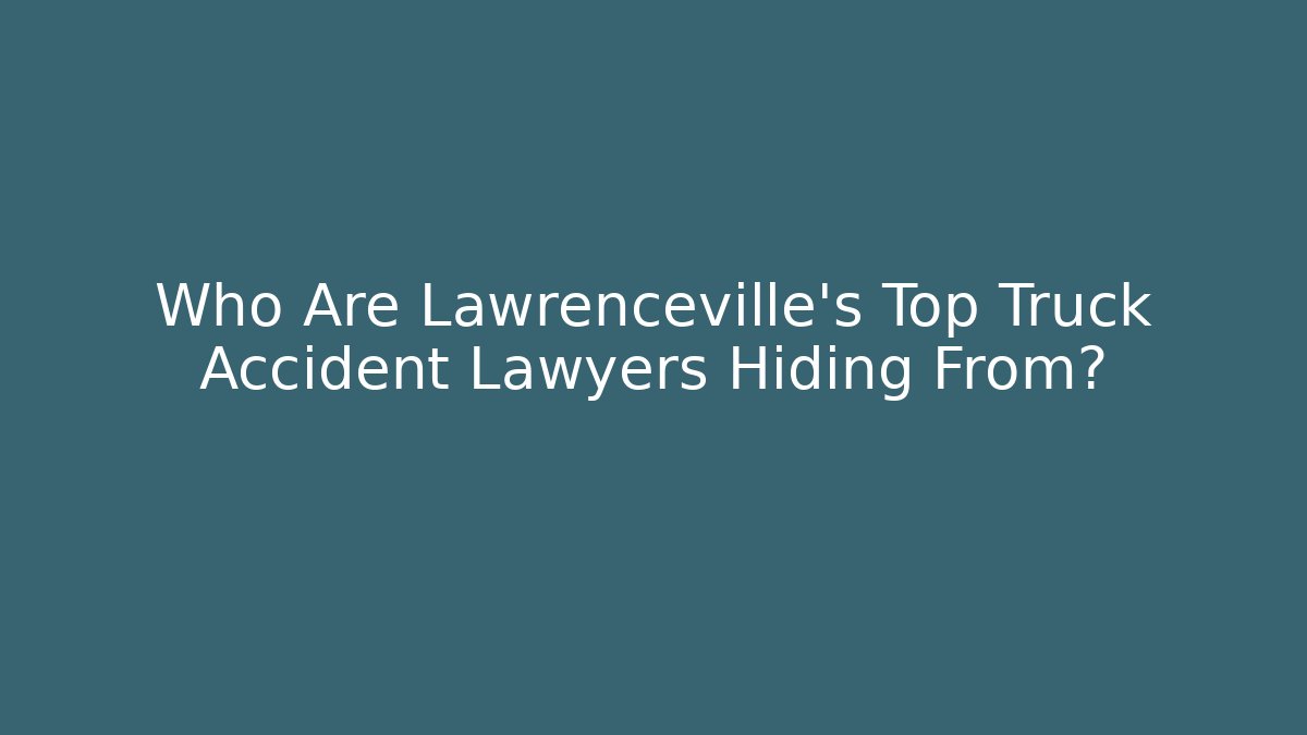 Who Are Lawrenceville's Top Truck Accident Lawyers Hiding From?