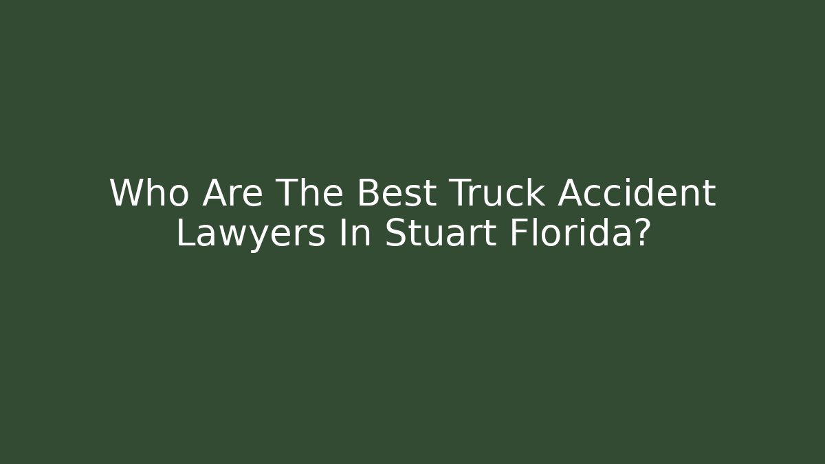 Who Are The Best Truck Accident Lawyers In Stuart Florida?