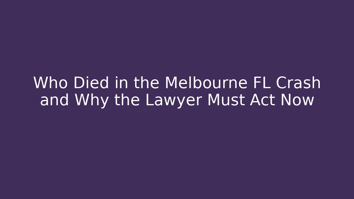 Who Died in the Melbourne FL Crash and Why the Lawyer Must Act Now