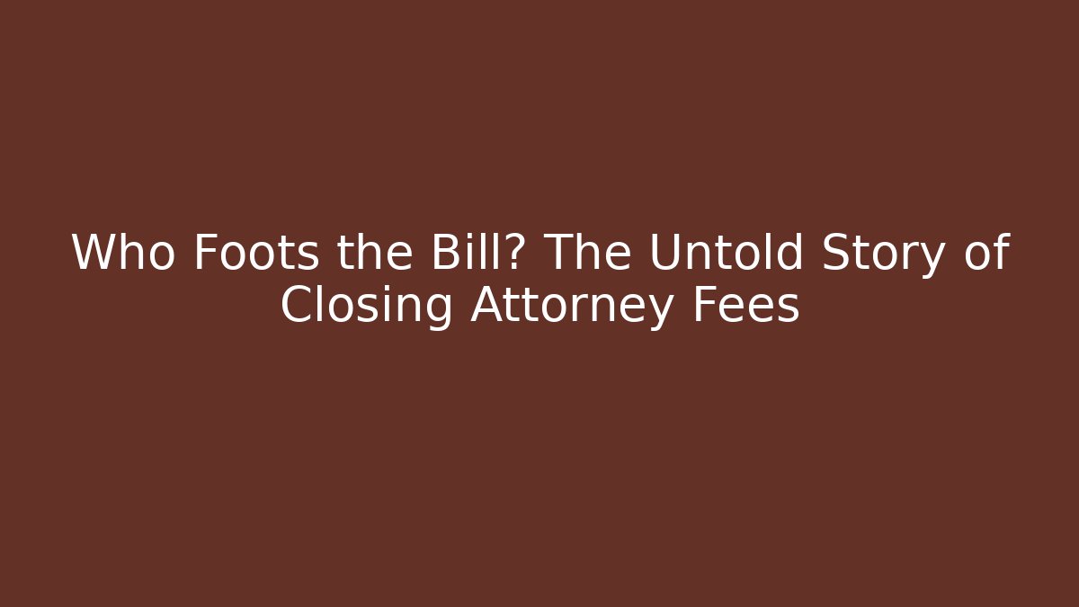 Who Foots the Bill? The Untold Story of Closing Attorney Fees