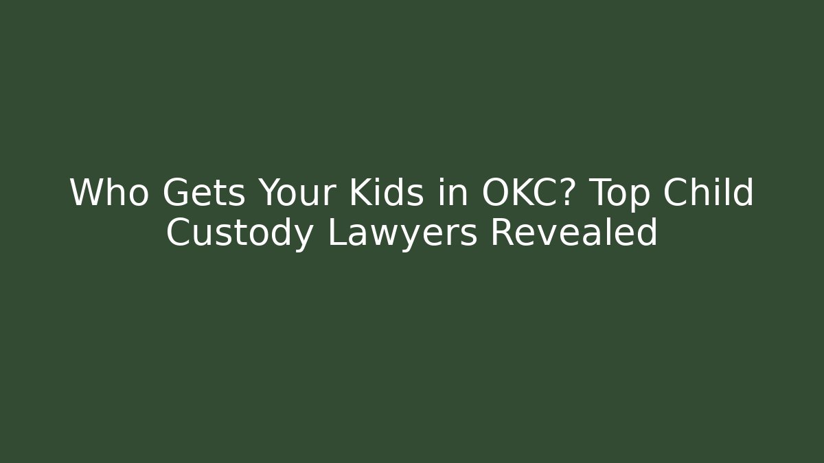 Who Gets Your Kids in OKC? Top Child Custody Lawyers Revealed