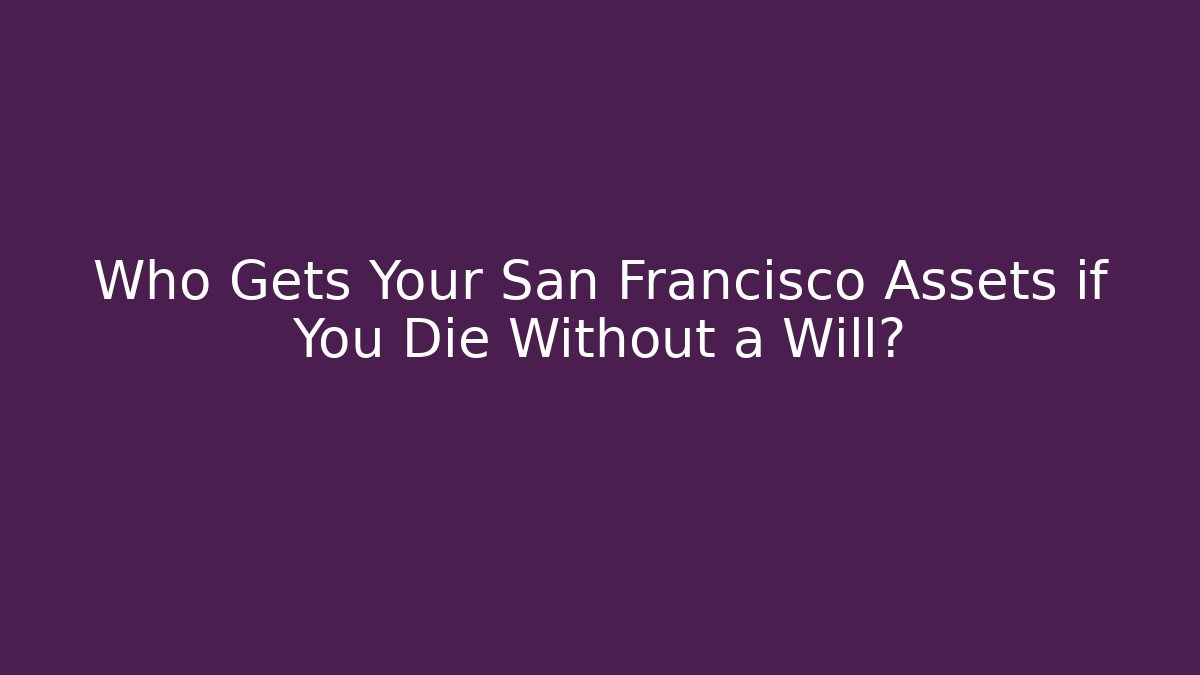 Who Gets Your San Francisco Assets if You Die Without a Will? - WealthxGroup