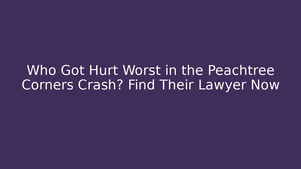 Who Got Hurt Worst in the Peachtree Corners Crash? Find Their Lawyer Now
