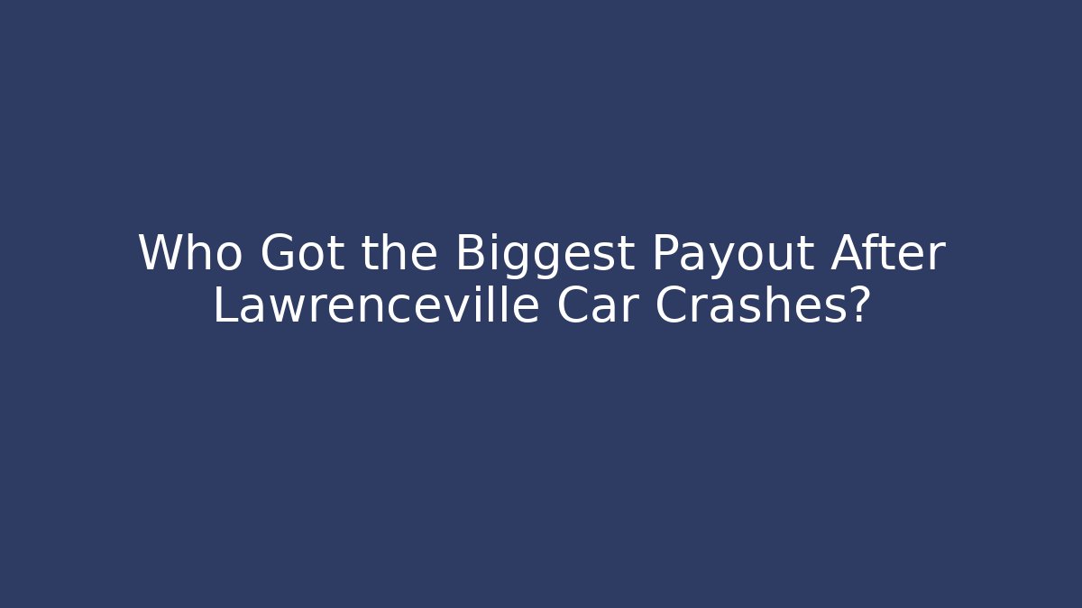 Who Got the Biggest Payout After Lawrenceville Car Crashes?