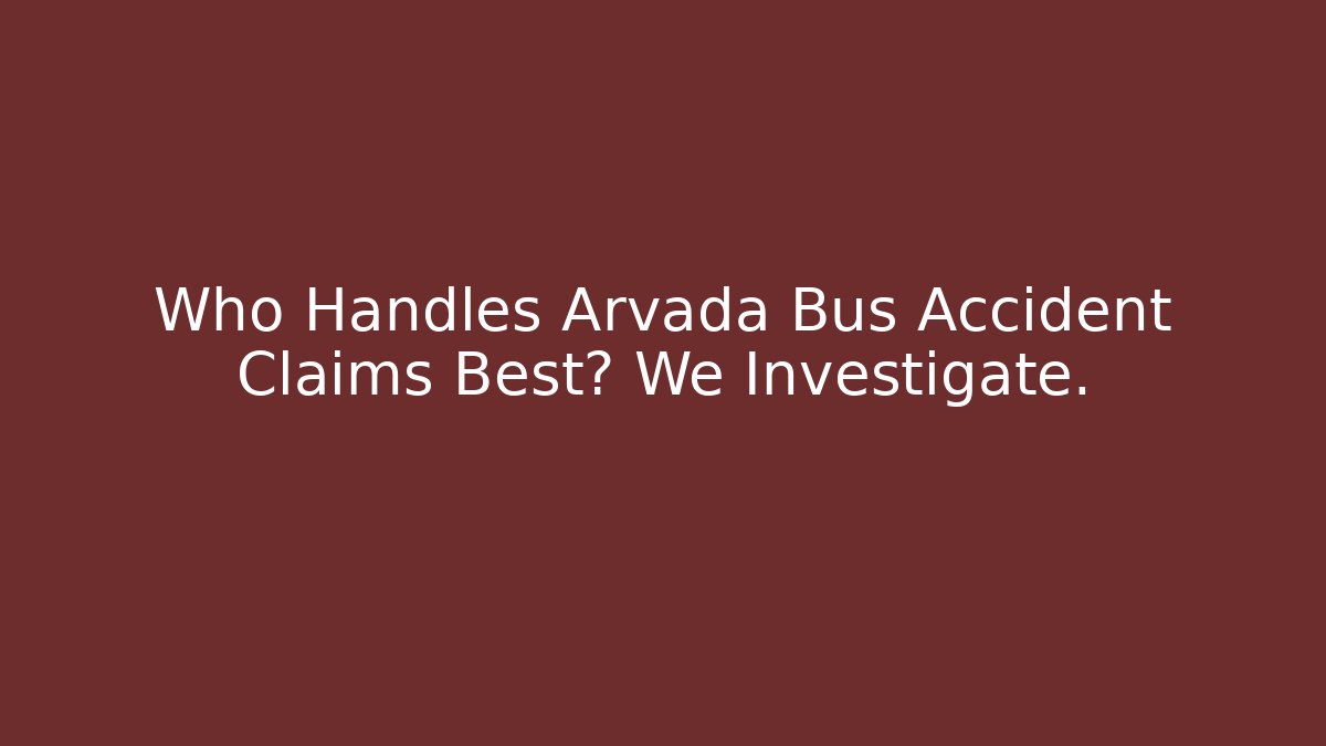 Who Handles Arvada Bus Accident Claims Best? We Investigate.