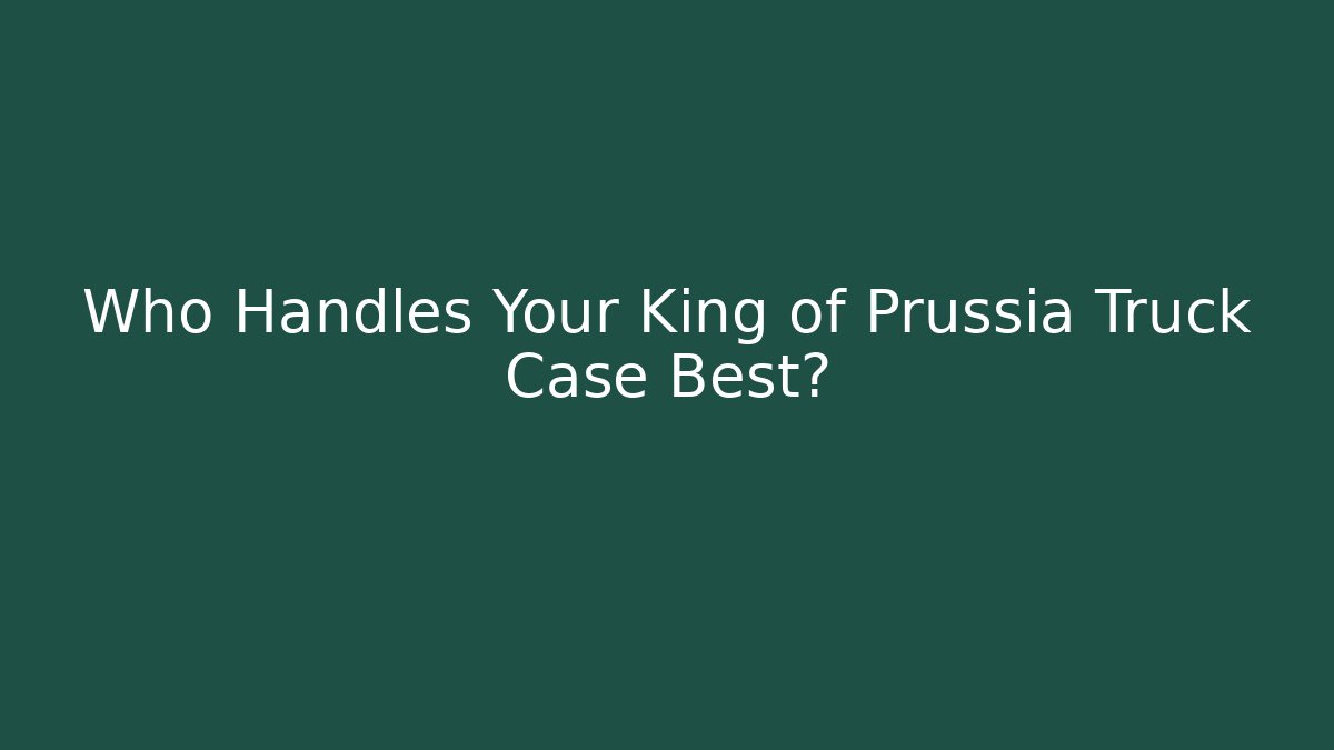Who Handles Your King of Prussia Truck Case Best?