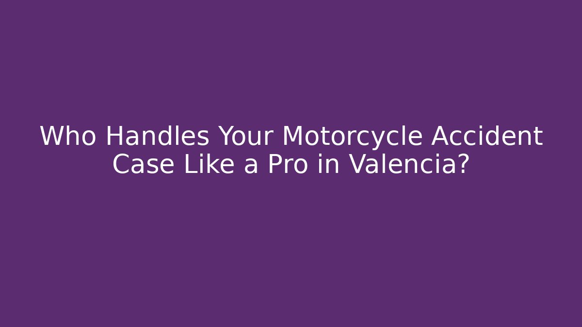 Who Handles Your Motorcycle Accident Case Like a Pro in Valencia?