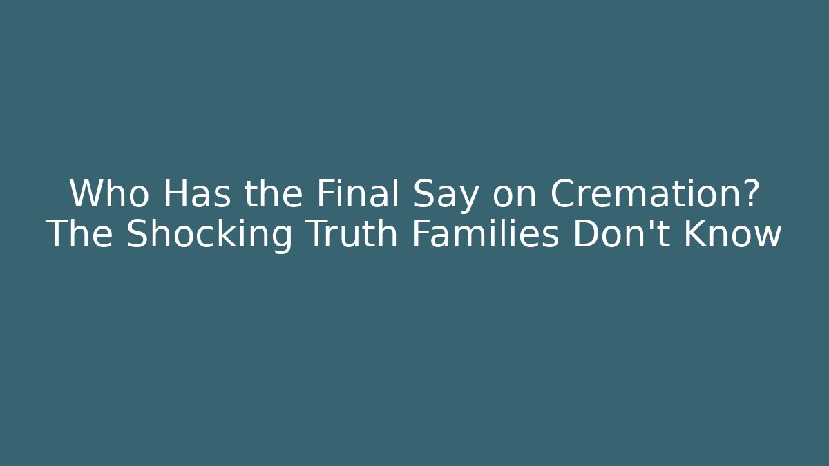 Who Has the Final Say on Cremation? The Shocking Truth Families Don't Know