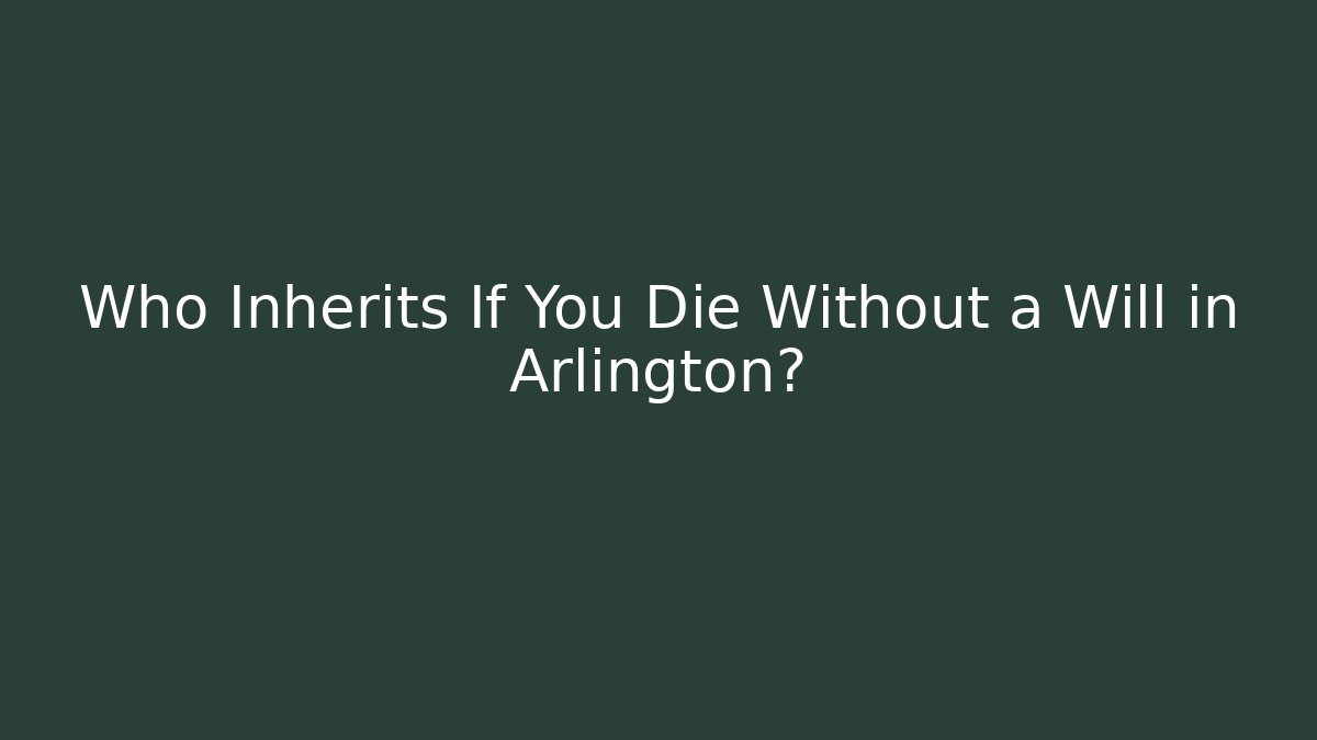 Who Inherits If You Die Without a Will in Arlington?