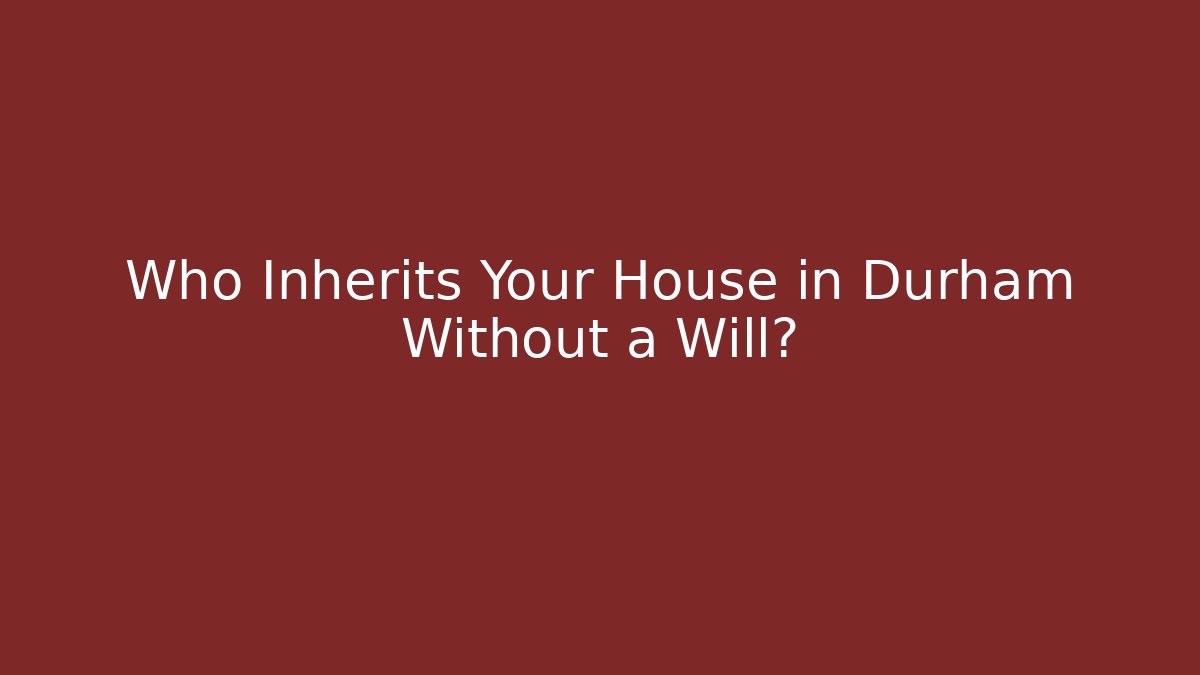 Who Inherits Your House in Durham Without a Will?