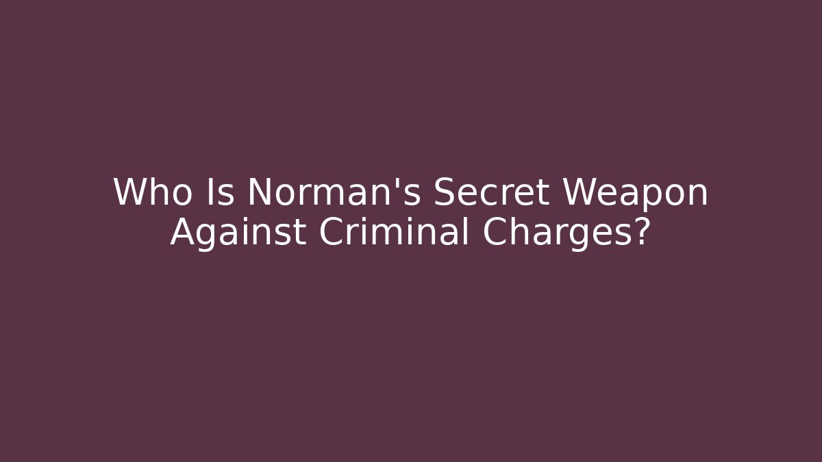 Who Is Norman's Secret Weapon Against Criminal Charges?