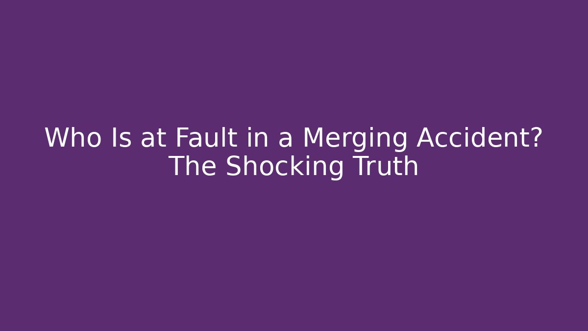 Who Is at Fault in a Merging Accident? The Shocking Truth