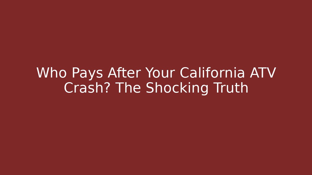 Who Pays After Your California ATV Crash? The Shocking Truth