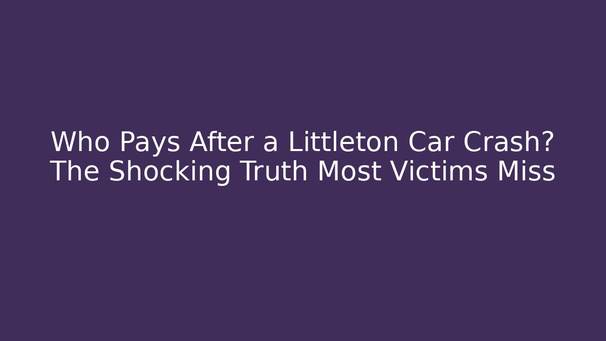 Who Pays After a Littleton Car Crash? The Shocking Truth Most Victims Miss