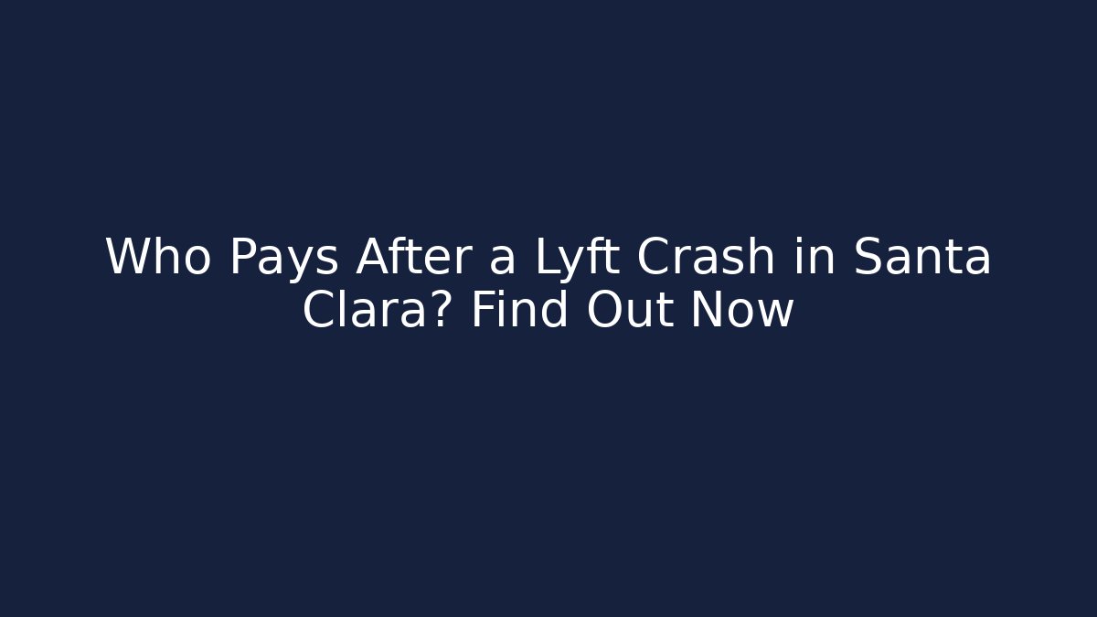Who Pays After a Lyft Crash in Santa Clara? Find Out Now