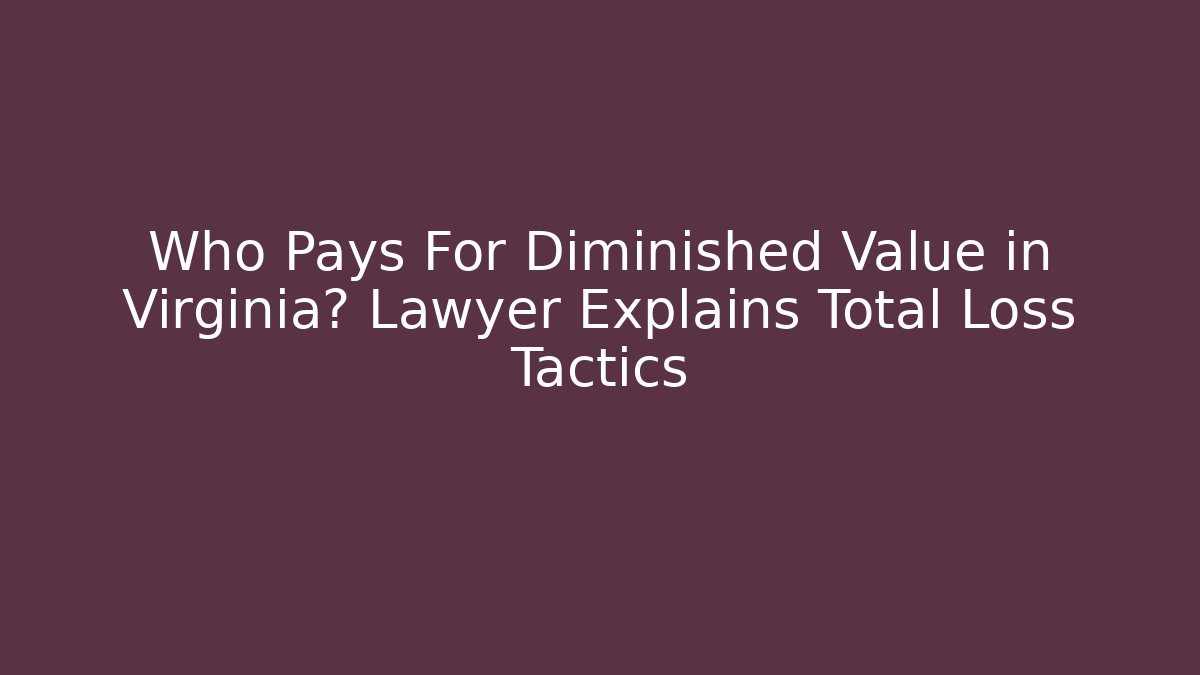 Who Pays For Diminished Value in Virginia? Lawyer Explains Total Loss Tactics