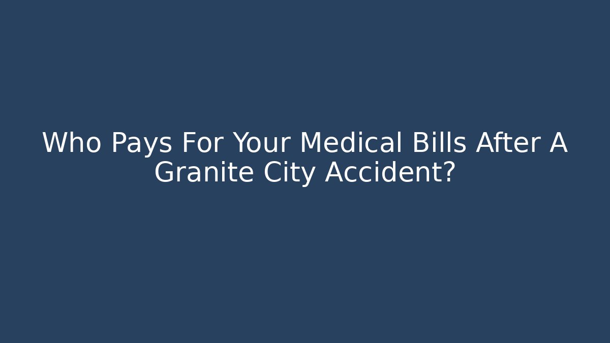 Who Pays For Your Medical Bills After A Granite City Accident?