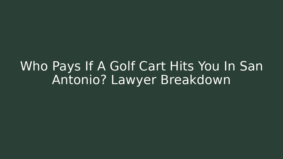 Who Pays If A Golf Cart Hits You In San Antonio? Lawyer Breakdown
