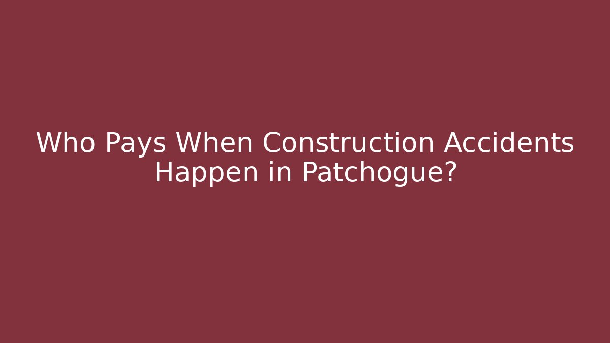 Who Pays When Construction Accidents Happen in Patchogue? - WealthxGroup