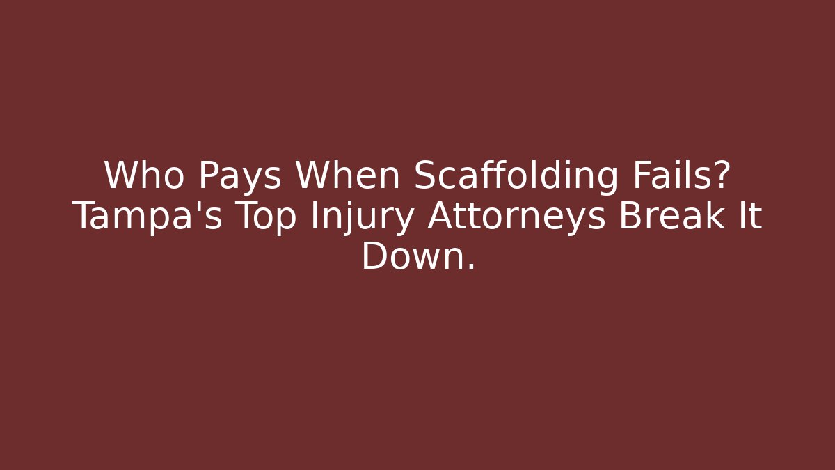 Who Pays When Scaffolding Fails? Tampa’s Top Injury Attorneys Break It Down.
