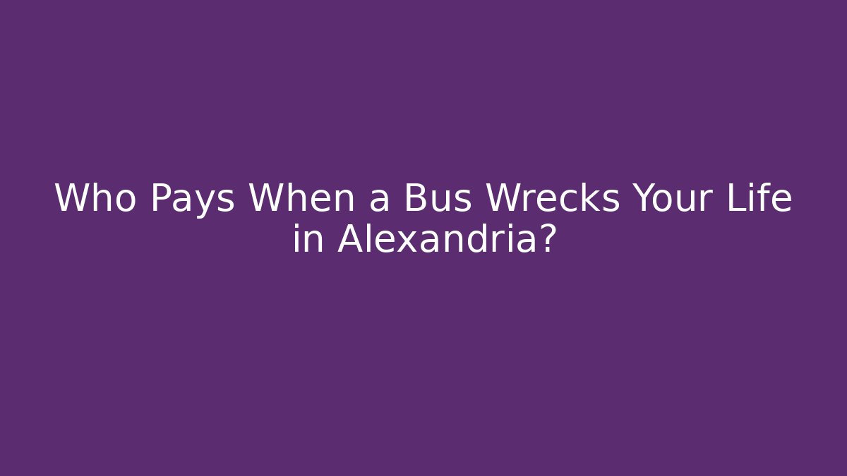Who Pays When a Bus Wrecks Your Life in Alexandria?