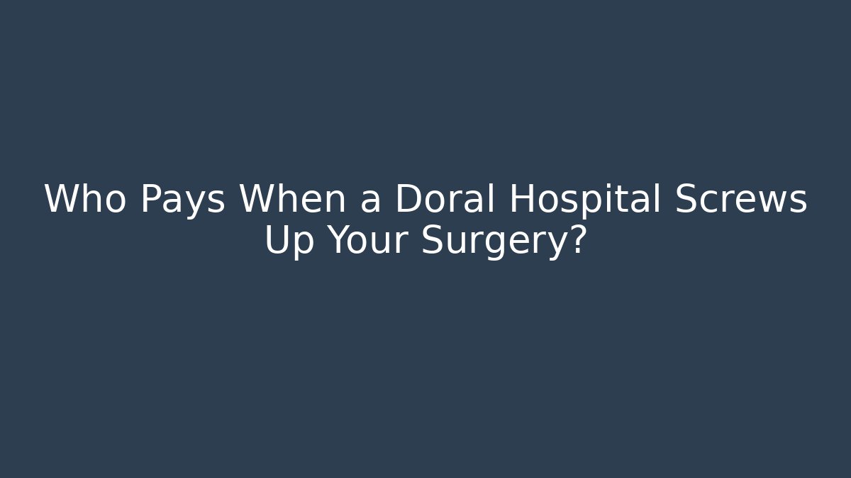 Who Pays When a Doral Hospital Screws Up Your Surgery?
