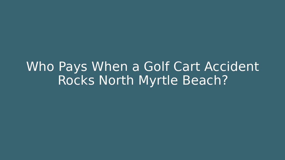 Who Pays When a Golf Cart Accident Rocks North Myrtle Beach? - WealthxGroup