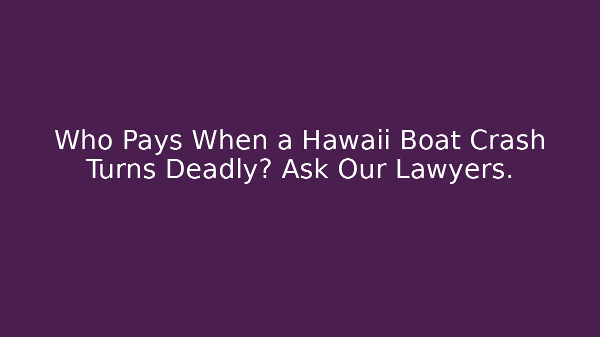Who Pays When a Hawaii Boat Crash Turns Deadly? Ask Our Lawyers.