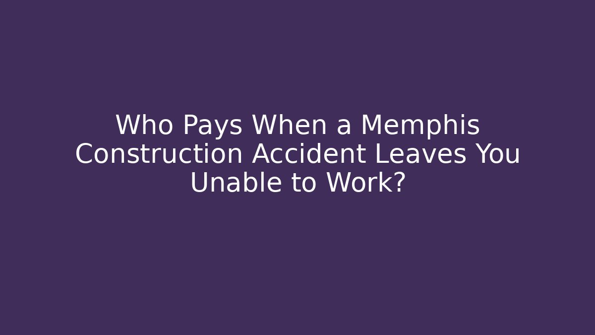 Who Pays When a Memphis Construction Accident Leaves You Unable to Work?