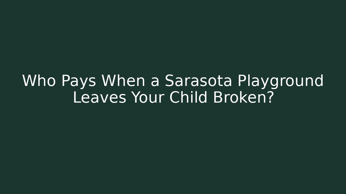 Who Pays When a Sarasota Playground Leaves Your Child Broken?