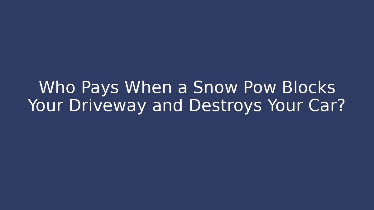 Who Pays When a Snow Pow Blocks Your Driveway and Destroys Your Car?