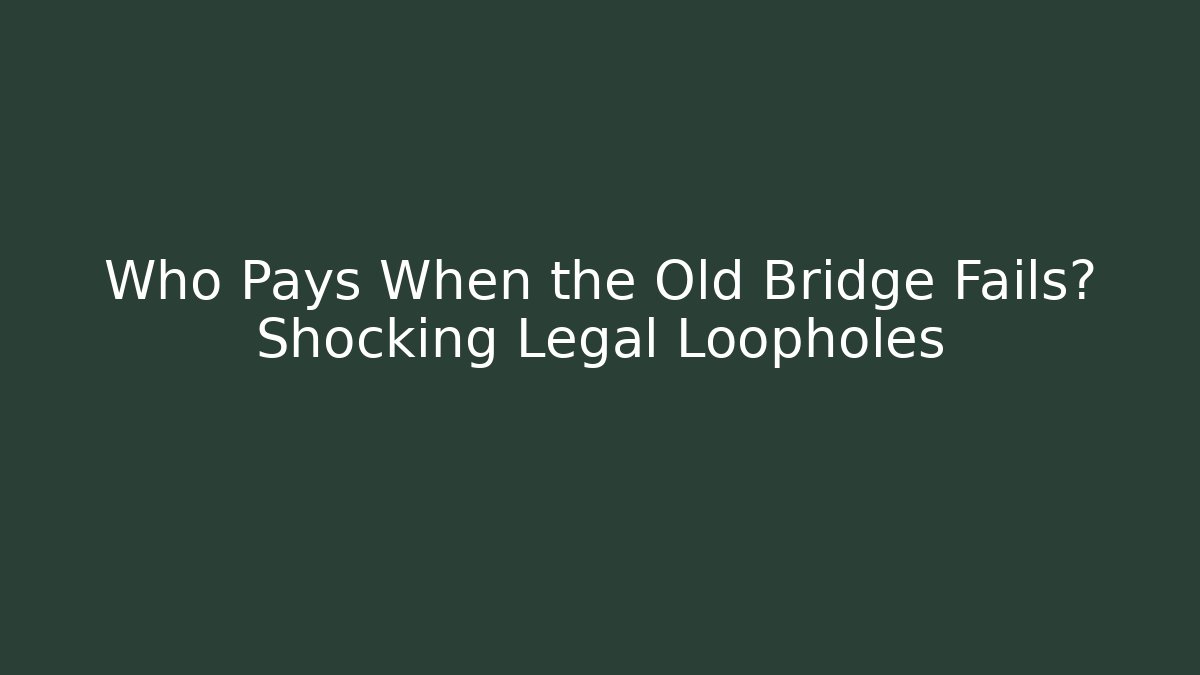 Who Pays When the Old Bridge Fails? Shocking Legal Loopholes