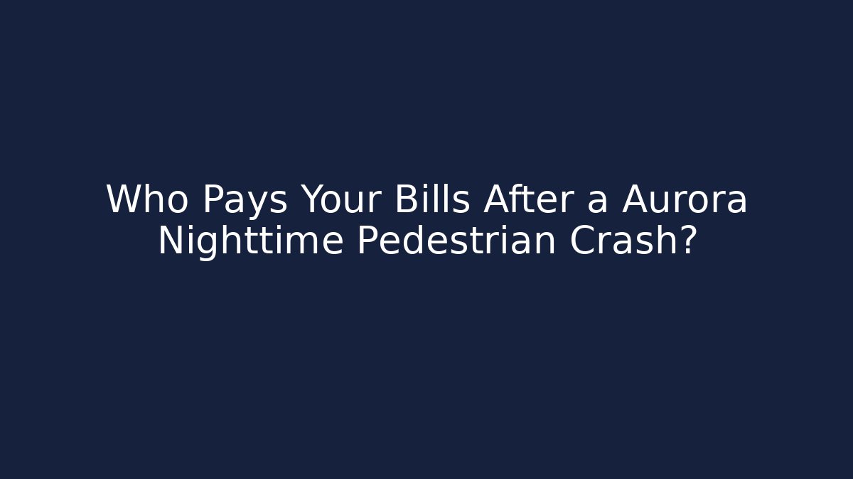 Who Pays Your Bills After a Aurora Nighttime Pedestrian Crash?