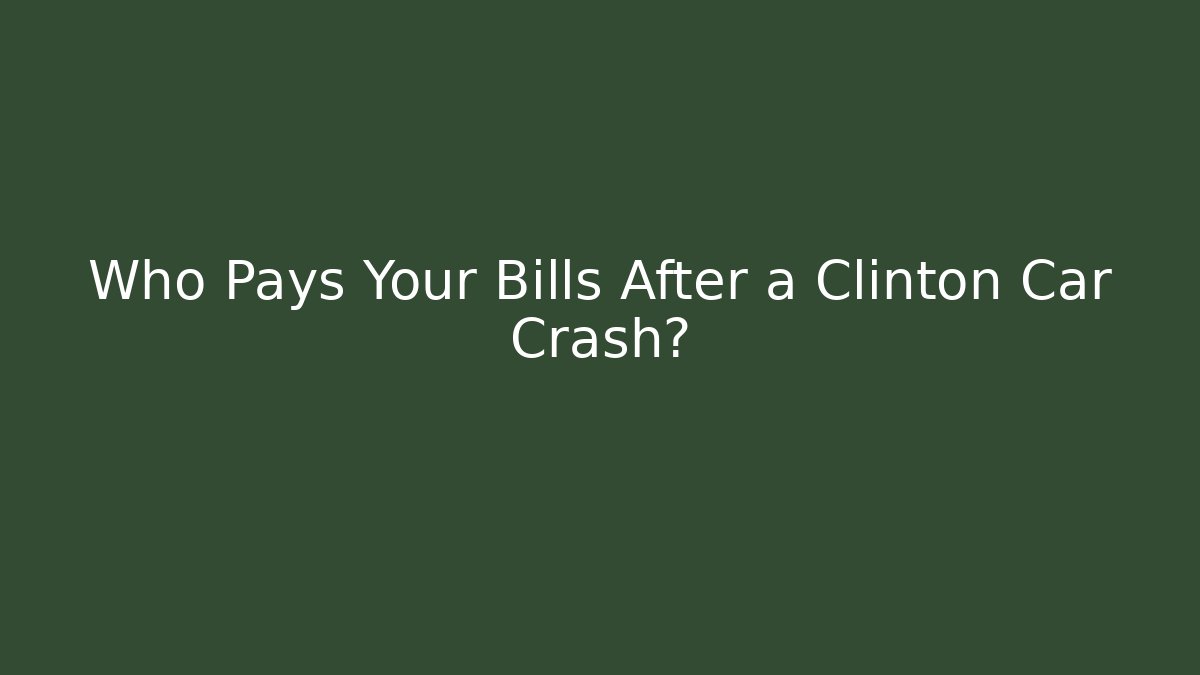 Who Pays Your Bills After a Clinton Car Crash?