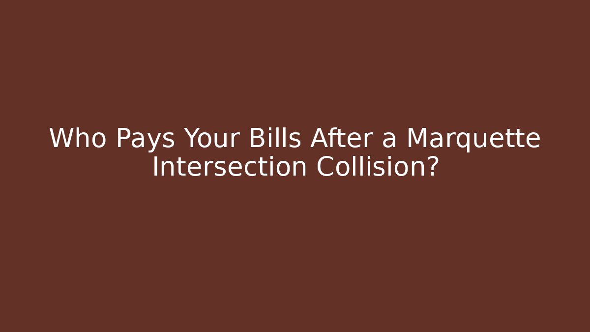 Who Pays Your Bills After a Marquette Intersection Collision? - WealthxGroup
