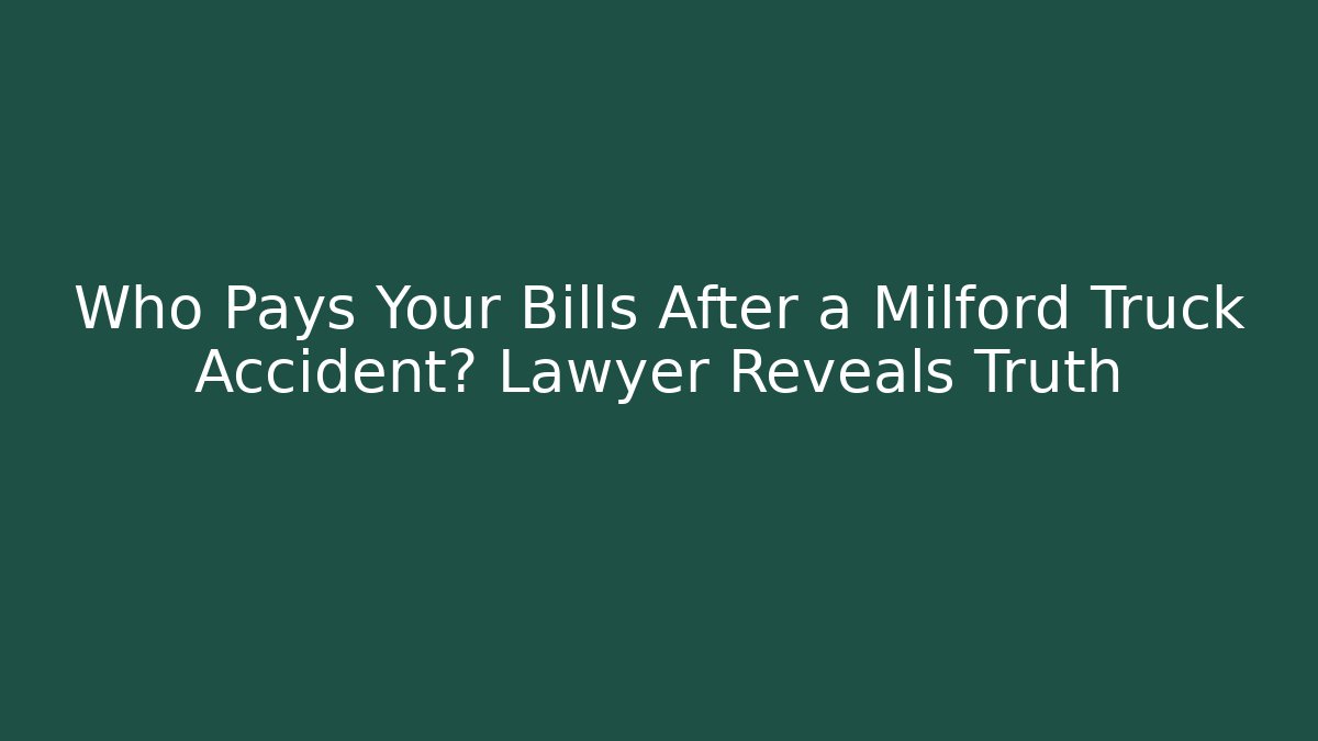 Who Pays Your Bills After a Milford Truck Accident? Lawyer Reveals Truth