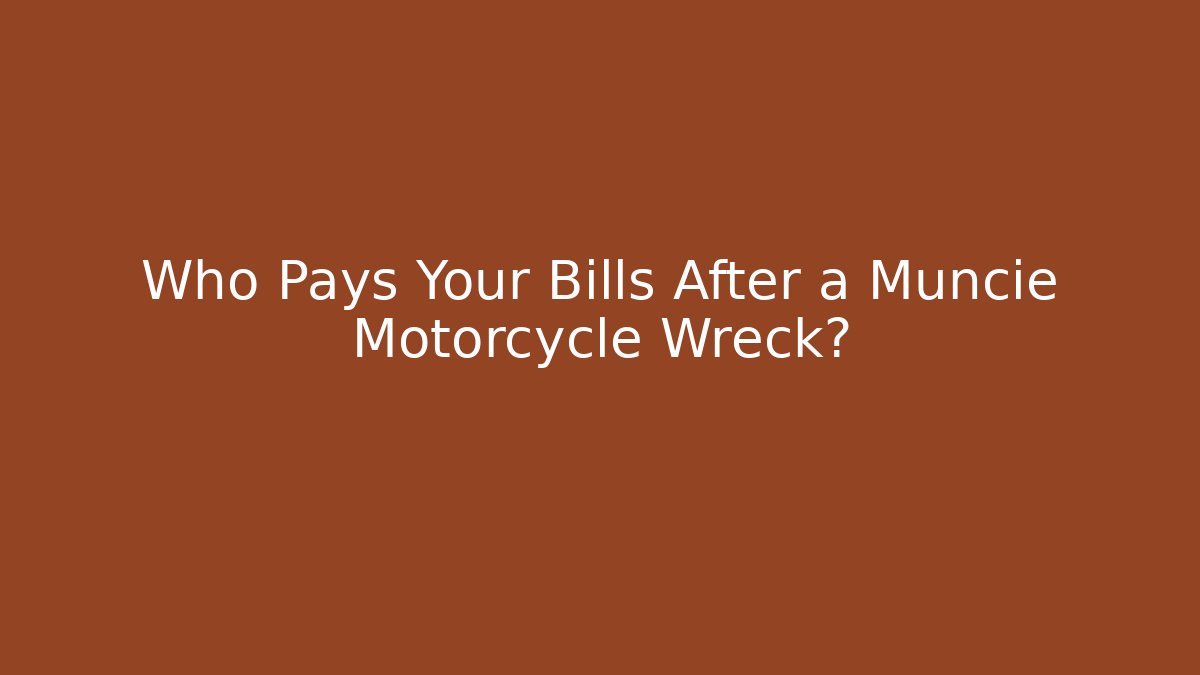 Who Pays Your Bills After a Muncie Motorcycle Wreck?