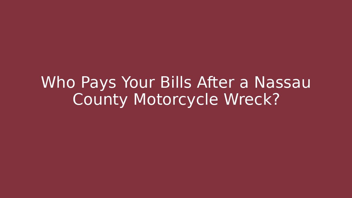 Who Pays Your Bills After a Nassau County Motorcycle Wreck?