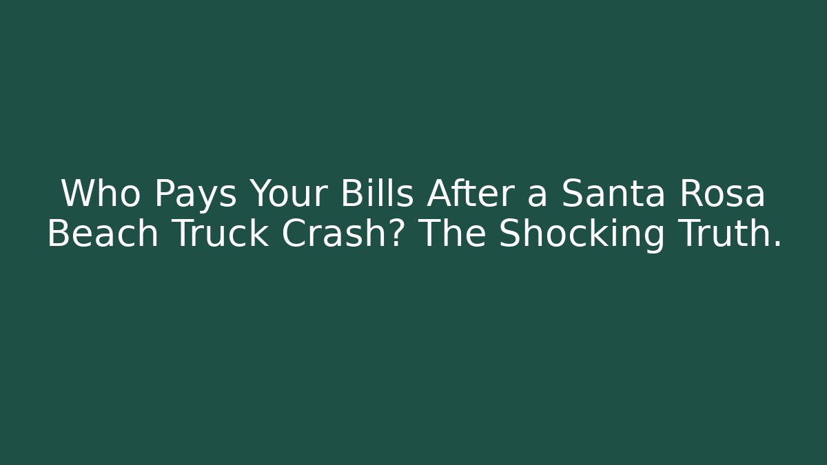 Who Pays Your Bills After a Santa Rosa Beach Truck Crash? The Shocking Truth.