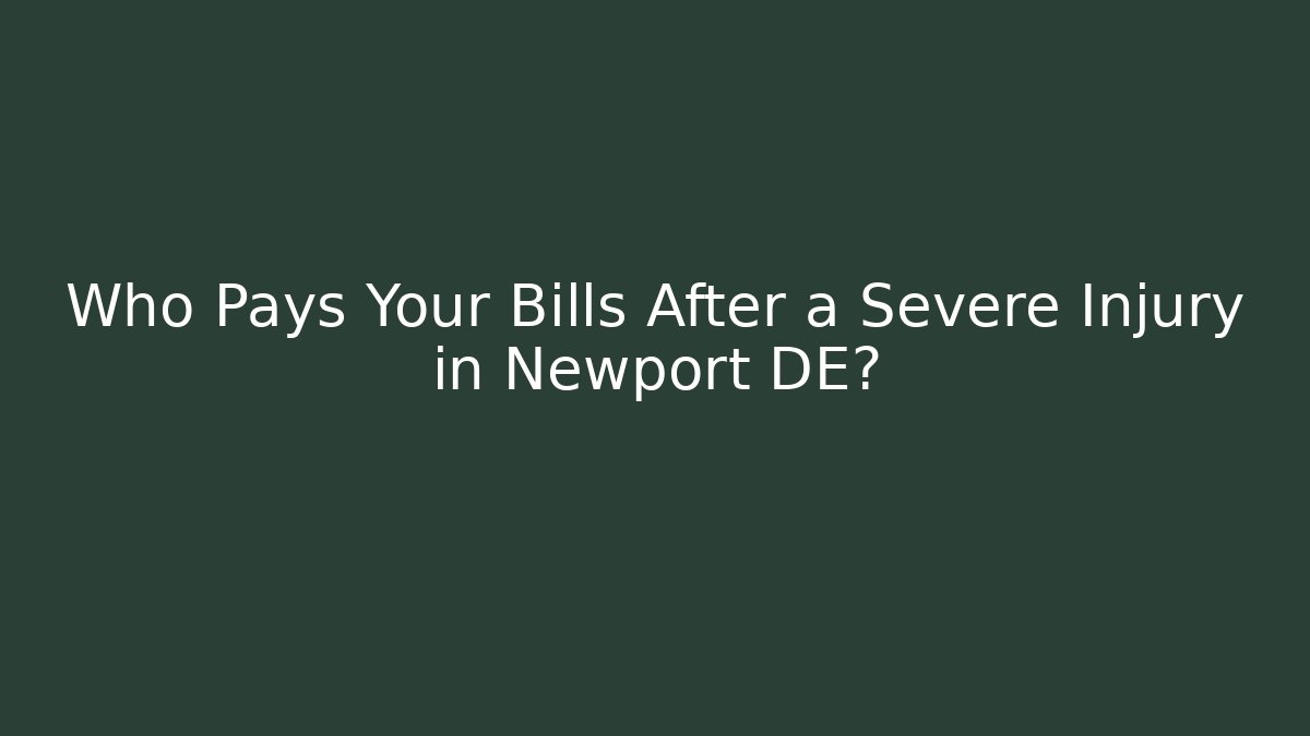 Who Pays Your Bills After a Severe Injury in Newport DE?