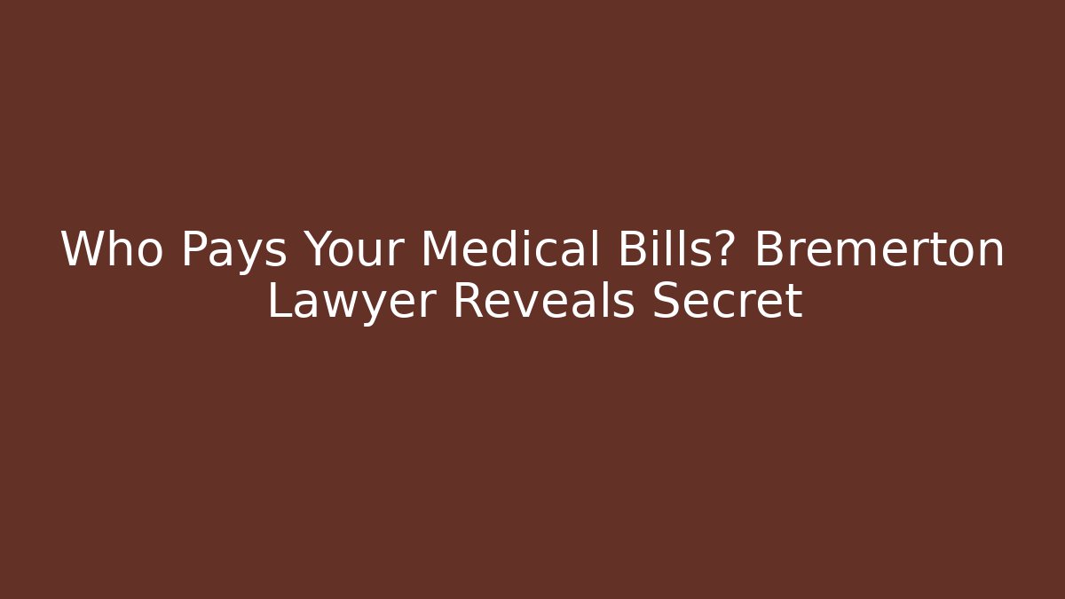 Who Pays Your Medical Bills? Bremerton Lawyer Reveals Secret